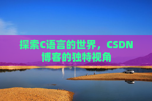 探索C语言的世界，CSDN博客的独特视角