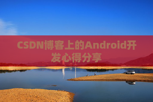 CSDN博客上的Android开发心得分享